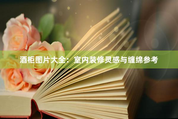 酒柜图片大全：室内装修灵感与缠绵参考